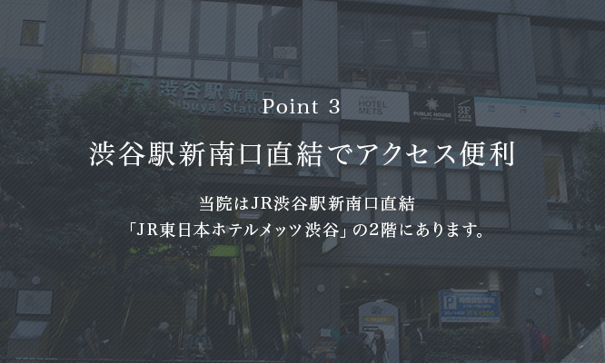 渋谷駅新南口直結でアクセス便利 当院はJR渋谷駅新南口直結「ホテルメッツ」の2階にあります