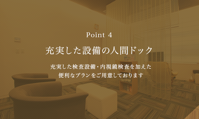 充実した設備の人間ドック  充実した検査設備・内視鏡検査を加えた便利なプランをご用意しております。